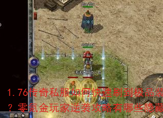 1.76传奇私服如何快速刷到极品装备?零氪金玩家逆袭攻略有哪些隐藏技巧? 1.76传奇私服如何快速刷到极品装备?零氪金玩家逆袭攻略有哪些隐藏技巧?