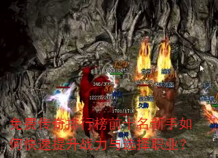 免费传奇排行榜前十名新手如何快速提升战力与选择职业? 免费传奇排行榜前十名新手如何快速提升战力与选择职业?