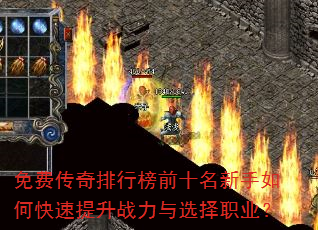 免费传奇排行榜前十名新手如何快速提升战力与选择职业? 免费传奇排行榜前十名新手如何快速提升战力与选择职业?