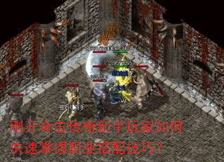 刚开合击传奇新手玩家如何快速掌握职业搭配技巧? 刚开合击传奇新手玩家如何快速掌握职业搭配技巧?