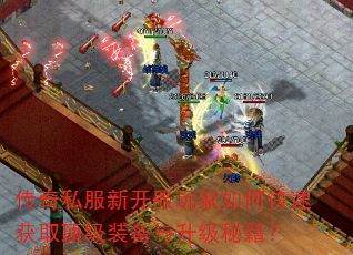 传奇私服新开服玩家如何快速获取顶级装备与升级秘籍? 传奇私服新开服玩家如何快速获取顶级装备与升级秘籍?