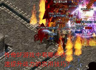 传奇SF游戏中有哪些快速提升战力的实用技巧? 传奇SF游戏中有哪些快速提升战力的实用技巧?