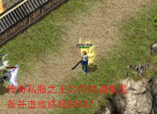 传奇私服之王如何快速刷装备并击败终极BOSS? 传奇私服之王如何快速刷装备并击败终极BOSS?