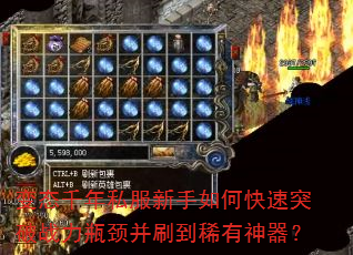变态千年私服新手如何快速突破战力瓶颈并刷到稀有神器? 变态千年私服新手如何快速突破战力瓶颈并刷到稀有神器?