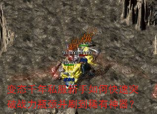 变态千年私服新手如何快速突破战力瓶颈并刷到稀有神器? 变态千年私服新手如何快速突破战力瓶颈并刷到稀有神器?