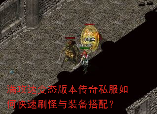 满攻速变态版本传奇私服如何快速刷怪与装备搭配? 满攻速变态版本传奇私服如何快速刷怪与装备搭配?