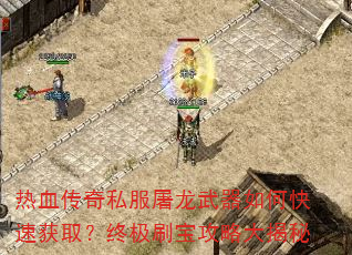 热血传奇私服屠龙武器如何快速获取?终极刷宝攻略大揭秘 热血传奇私服屠龙武器如何快速获取?终极刷宝攻略大揭秘