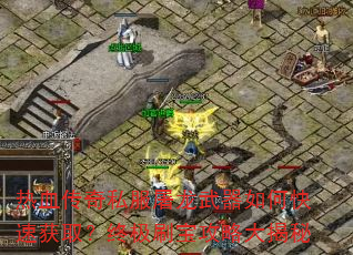 热血传奇私服屠龙武器如何快速获取?终极刷宝攻略大揭秘 热血传奇私服屠龙武器如何快速获取?终极刷宝攻略大揭秘
