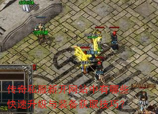传奇私服新开网站中有哪些快速升级与装备获取技巧? 传奇私服新开网站中有哪些快速升级与装备获取技巧?