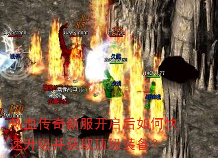 热血传奇新服开启后如何快速升级并获取顶级装备? 热血传奇新服开启后如何快速升级并获取顶级装备?