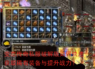 变态传奇私服破解版如何快速获取稀有装备与提升战力? 变态传奇私服破解版如何快速获取稀有装备与提升战力?