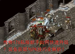 传奇176私服新手如何快速升级?装备获取与PK<a href=