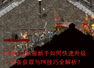 传奇176私服新手如何快速升级?装备获取与PK技巧全解析? 传奇176私服新手如何快速升级?装备获取与PK技巧全解析?