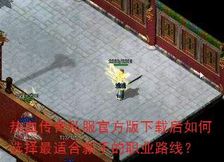 热血传奇私服官方版下载后如何选择最适合新手的职业路线? 热血传奇私服官方版下载后如何选择最适合新手的职业路线?