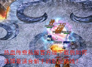 热血传奇私服官方版下载后如何选择最适合新手的职业路线? 热血传奇私服官方版下载后如何选择最适合新手的职业路线?