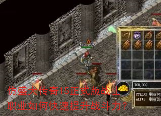 仿盛大传奇15正式版战士职业如何快速提升战斗力? 仿盛大传奇15正式版战士职业如何快速提升战斗力?