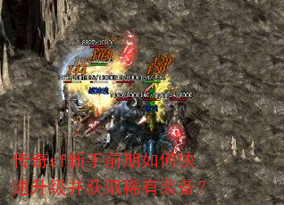 传奇sf新手前期如何快速升级并获取稀有装备? 传奇sf新手前期如何快速升级并获取稀有装备?