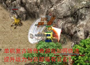 单机复古版传奇游戏如何快速提升战力与获取稀有装备? 单机复古版传奇游戏如何快速提升战力与获取稀有装备?