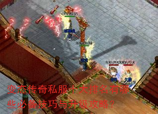 变态传奇私服十大排名有哪些必备技巧与升级攻略? 变态传奇私服十大排名有哪些必备技巧与升级攻略?