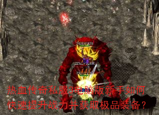 热血传奇私服3电脑版新手如何快速提升战力并获取极品装备? 热血传奇私服3电脑版新手如何快速提升战力并获取极品装备?