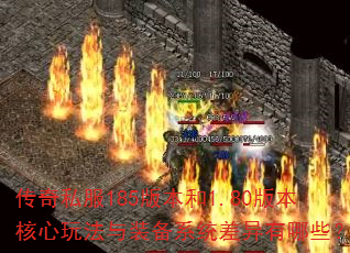 传奇私服185版本和1.80版本核心玩法与装备系统差异有哪些? 传奇私服185版本和1.80版本核心玩法与装备系统差异有哪些?