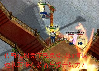 传奇私服免下载免登录如何快速获取稀有装备与提升战力? 传奇私服免下载免登录如何快速获取稀有装备与提升战力?