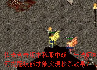 传奇合击版本私服中战士与法师如何搭配技能才能实现秒杀效果? 传奇合击版本私服中战士与法师如何搭配技能才能实现秒杀效果?