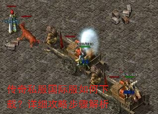 传奇私服国际服如何下载?详细攻略步骤解析 传奇私服国际服如何下载?详细攻略步骤解析