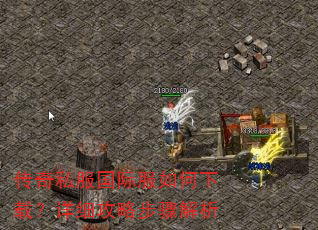 传奇私服国际服如何下载?详细攻略步骤解析 传奇私服国际服如何下载?详细攻略步骤解析