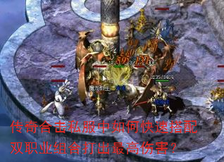 传奇合击私服中如何快速搭配双职业组合打出最高伤害? 传奇合击私服中如何快速搭配双职业组合打出最高伤害?