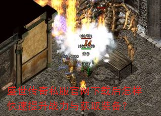 盛世传奇私服官网下载后怎样快速提升战力与获取装备? 盛世传奇私服官网下载后怎样快速提升战力与获取装备?