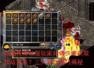 热血传奇私服玩家如何快速获取顶级装备?三大实战技巧揭秘 热血传奇私服玩家如何快速获取顶级装备?三大实战技巧揭秘
