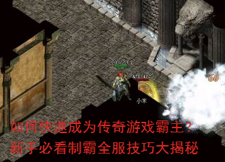 如何快速成为传奇游戏霸主?新手必看制霸全服技巧大揭秘 如何快速成为传奇游戏霸主?新手必看制霸全服技巧大揭秘