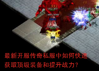 最新开服传奇私服中如何快速获取顶级装备和提升战力? 最新开服传奇私服中如何快速获取顶级装备和提升战力?