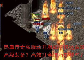 热血传奇私服新开服如何快速获取高级装备?高效打金技巧有哪些? 热血传奇私服新开服如何快速获取高级装备?高效打金技巧有哪些?