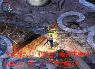 传奇游戏如何快速升级并击败终极BOSS?新手必看技巧解析 传奇游戏如何快速升级并击败终极BOSS?新手必看技巧解析