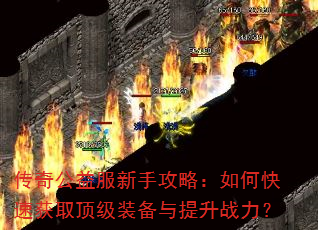 传奇公益服新手攻略:如何快速获取顶级装备与提升战力? 传奇公益服新手攻略:如何快速获取顶级装备与提升战力?