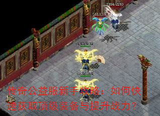 传奇公益服新手攻略:如何快速获取顶级装备与提升战力? 传奇公益服新手攻略:如何快速获取顶级装备与提升战力?
