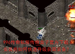 996传奇私服传奇盒子官方下载安装后如何快速升级获取装备? 996传奇私服传奇盒子官方下载安装后如何快速升级获取装备?
