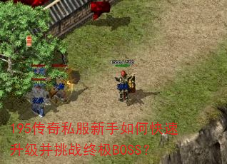 195传奇私服新手如何快速升级并挑战终极BOSS? 195传奇私服新手如何快速升级并挑战终极BOSS?