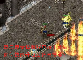 热血传奇私服客户端下载后如何快速升级装备与技能? 热血传奇私服客户端下载后如何快速升级装备与技能?