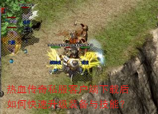 热血传奇私服客户端下载后如何快速升级装备与技能? 热血传奇私服客户端下载后如何快速升级装备与技能?