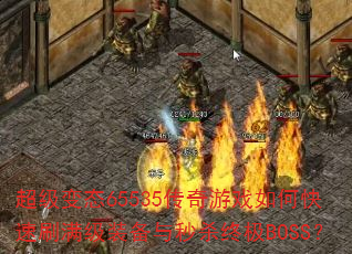 超级变态65535传奇游戏如何快速刷满级装备与秒杀终极BOSS? 超级变态65535传奇游戏如何快速刷满级装备与秒杀终极BOSS?