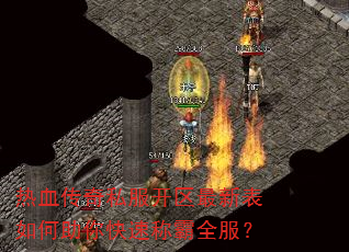 热血传奇私服开区最新表如何助你快速称霸全服? 热血传奇私服开区最新表如何助你快速称霸全服?