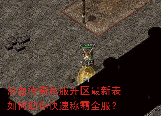 热血传奇私服开区最新表如何助你快速称霸全服? 热血传奇私服开区最新表如何助你快速称霸全服?