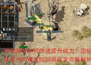 传奇游戏如何快速提升战力?顶级装备获取与高难度BOSS挑战全攻略解析 传奇游戏如何快速提升战力?顶级装备获取与高难度BOSS挑战全攻略解析