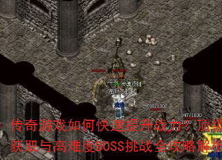 传奇游戏如何快速提升战力?顶级装备获取与高难度BOSS挑战全攻略解析 传奇游戏如何快速提升战力?顶级装备获取与高难度BOSS挑战全攻略解析