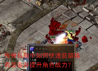 传奇私服中如何快速获取稀有装备并提升角色战力? 传奇私服中如何快速获取稀有装备并提升角色战力?