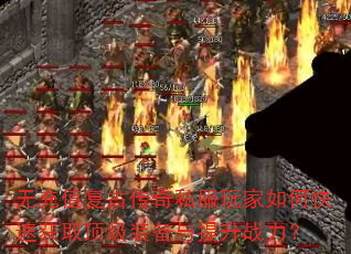 无充值复古传奇私服玩家如何快速获取顶级装备与提升战力? 无充值复古传奇私服玩家如何快速获取顶级装备与提升战力?