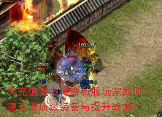 无充值复古传奇私服玩家如何快速获取顶级装备与提升战力? 无充值复古传奇私服玩家如何快速获取顶级装备与提升战力?